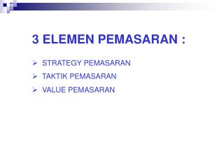 3 ELEMEN PEMASARAN : STRATEGY PEMASARAN TAKTIK PEMASARAN VALUE PEMASARAN