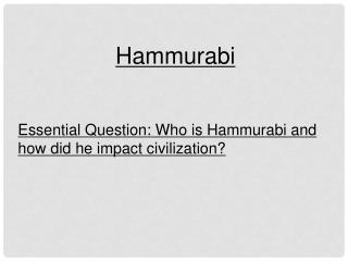 Hammurabi Essential Question: Who is Hammurabi and how did he impact civilization?