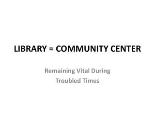 LIBRARY = COMMUNITY CENTER