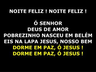 NOITE FELIZ ! NOITE FELIZ ! Ó SENHOR DEUS DE AMOR POBREZINHO NASCEU EM BELÉM