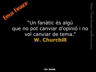 “Un fanàtic és algú que no pot canviar d’opinió i no vol canviar de tema.” W. Churchill