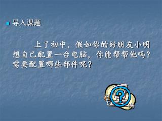 导入课题 上了初中，假如你的好朋友小明想自己配置一台电脑，你能帮帮他吗？需要配置哪些部件呢？