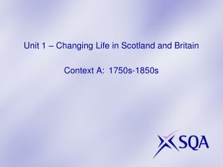 Unit 1 – Changing Life in Scotland and Britain Context A: 	1750s-1850s
