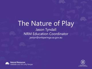 The Nature of Play Jason Tyndall NRM Education Coordinator jastyn@onkparinga.sa.au