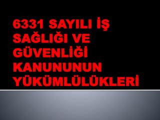 6331 SAYILI İŞ SAĞLIĞI VE GÜVENLİĞİ KANUNUNUN YÜKÜMLÜLÜKLERİ