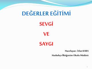 DEĞERLER EĞİTİMİ SEVGİ VE SAYGI Hazırlayan : İrfan KARA Hasbahçe İlköğretim Okulu Müdürü