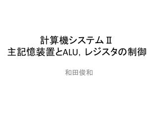 計算機システム Ⅱ 主記憶装置と ALU ，レジスタの 制御