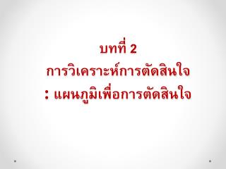 บทที่ 2 การวิเคราะห์การตัดสินใจ : แผนภูมิเพื่อการตัดสินใจ