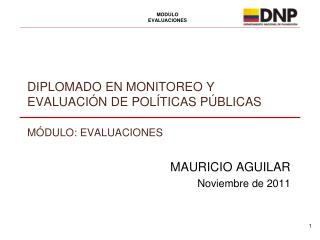 DIPLOMADO EN MONITOREO Y EVALUACIÓN DE POLÍTICAS PÚBLICAS MÓDULO: EVALUACIONES