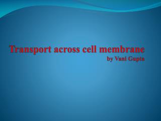 Transport across cell membrane by Vani Gupta