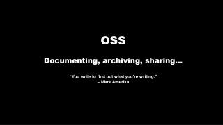 OSS Documenting, archiving, sharing… “ You write to find out what you ’ re writing. ”