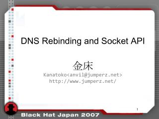 DNS Rebinding and Socket API 金床 Kanatoko&lt;anvil@jumperz&gt; jumperz/