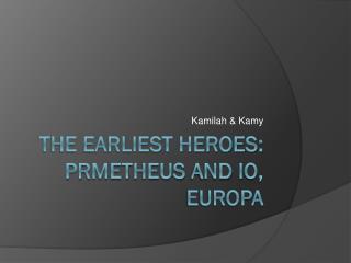 The earliest heroes: prmetheus and io , europa