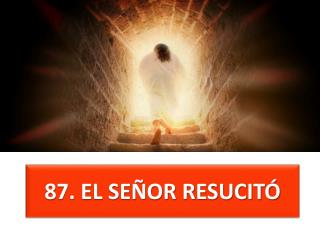87 . EL SEÑOR RESUCITÓ