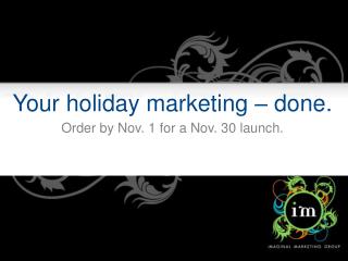 Your holiday marketing – done. Order by Nov. 1 for a Nov. 30 launch.