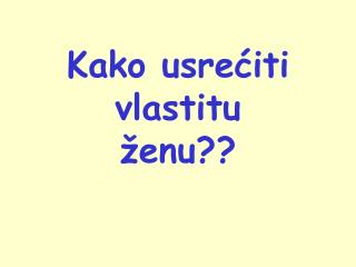 Kako usrećiti vlastitu ženu??