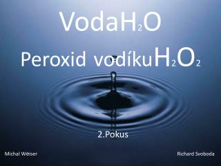 VodaH 2 O Peroxid vodíku H 2 O 2