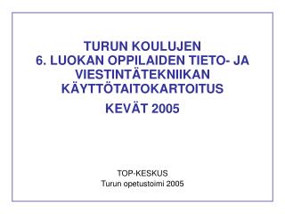 TURUN KOULUJEN 6. LUOKAN OPPILAIDEN TIETO- JA VIESTINTÄTEKNIIKAN KÄYTTÖTAITOKARTOITUS KEVÄT 2005