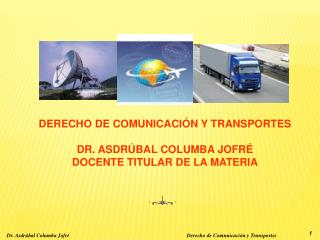 DERECHO DE COMUNICACIÓN Y TRANSPORTES DR. ASDRÚBAL COLUMBA JOFRÉ DOCENTE TITULAR DE LA MATERIA