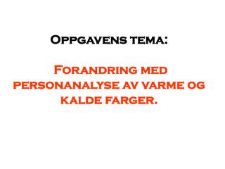 Oppgavens tema: Forandring med personanalyse av varme og kalde farger.