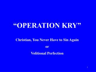“OPERATION KRY” Christian, You Never Have to Sin Again or Volitional Perfection