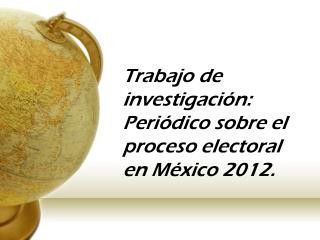 Trabajo de investigación: Periódico sobre el proceso electoral en México 2012.