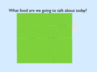 What food are we going to talk about today?
