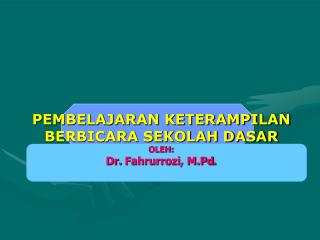 PEMBELAJARAN KETERAMPILAN BERBICARA SEKOLAH DASAR OLEH: Dr. Fahrurrozi , M.Pd .