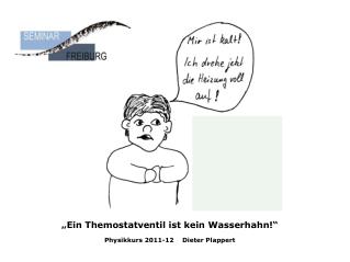 „Ein Themostatventil ist kein Wasserhahn!“ Physikkurs 2011-12 Dieter Plappert