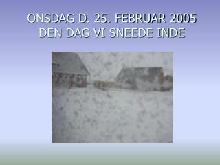 ONSDAG D. 25. FEBRUAR 2005 DEN DAG VI SNEEDE INDE