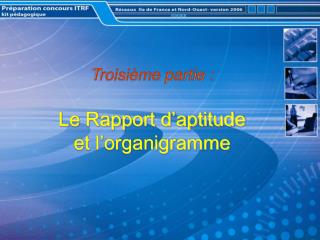 Troisième partie : Le Rapport d’aptitude et l’organigramme