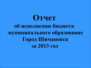 Отчет об исполнении бюджета муниципального образование Город Шимановск за 2013 год