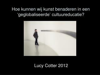 Hoe kunnen wij kunst benaderen in een ‘geglobaliseerde’ cultuureducatie?