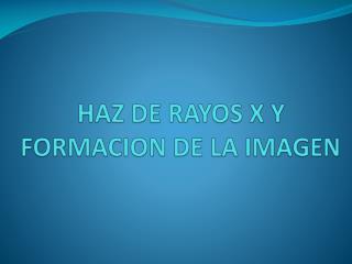 HAZ DE RAYOS X Y FORMACION DE LA IMAGEN