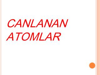 CANLANAN ATOMLAR