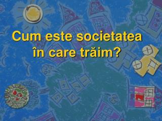 Cum este societatea în care trăim?