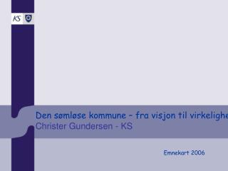 Den sømløse kommune – fra visjon til virkelighet Christer Gundersen - KS