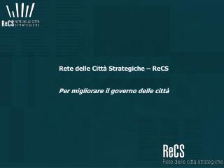 Rete delle Città Strategiche – ReCS Per migliorare il governo delle città