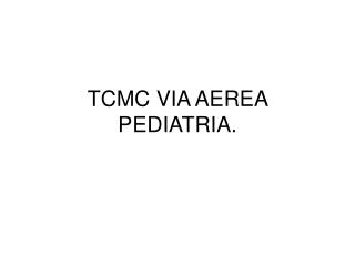 TCMC VIA AEREA PEDIATRIA.