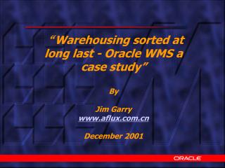 “ Warehousing sorted at long last - Oracle WMS a case study” By Jim Garry aflux