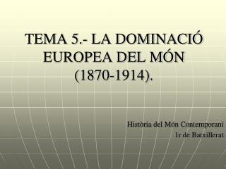 TEMA 5.- LA DOMINACIÓ EUROPEA DEL MÓN (1870-1914).