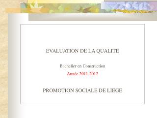 EVALUATION DE LA QUALITE Bachelier en Construction Année 2011-2012 PROMOTION SOCIALE DE LIEGE