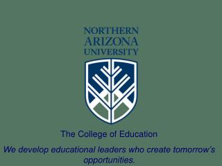 The College of Education We develop educational leaders who create tomorrow’s opportunities .