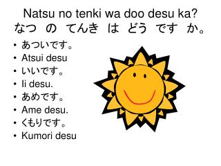 Natsu no tenki wa doo desu ka? なつ　の　てんき　は　どう　です　か。