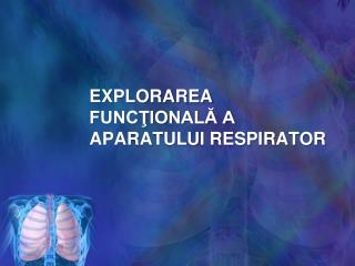EXPLORAREA FUNCŢIONALĂ A APARATULUI RESPIRATOR