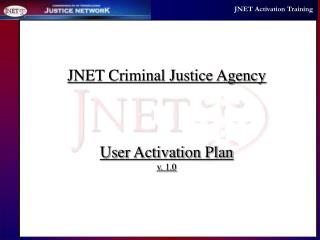 JNET Criminal Justice Agency User Activation Plan v. 1.0