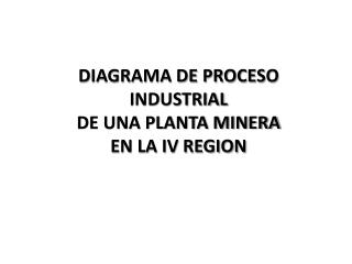 DIAGRAMA DE PROCESO INDUSTRIAL DE UNA PLANTA MINERA EN LA IV REGION