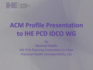 ACM Profile Presentation to IHE PCD IDCO WG