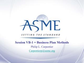 Session VB-1 = Business Plan Methods Philip L. Carpentier Carpentierp@asme