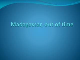 Madagascar, out of time